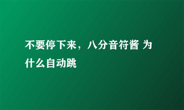 不要停下来，八分音符酱 为什么自动跳