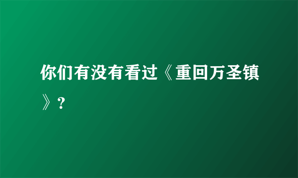 你们有没有看过《重回万圣镇》？