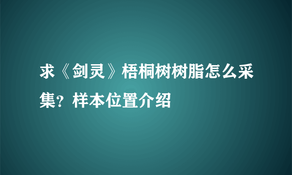 求《剑灵》梧桐树树脂怎么采集？样本位置介绍