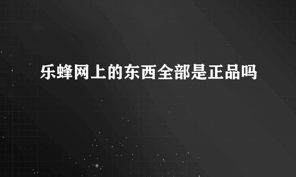 乐蜂网上的东西全部是正品吗