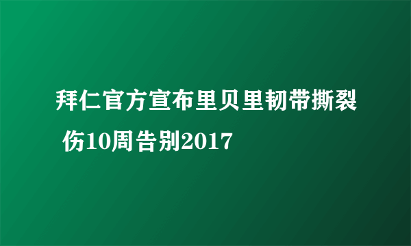 拜仁官方宣布里贝里韧带撕裂 伤10周告别2017