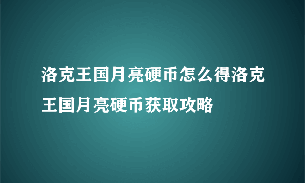 洛克王国月亮硬币怎么得洛克王国月亮硬币获取攻略