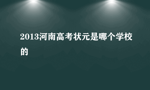 2013河南高考状元是哪个学校的