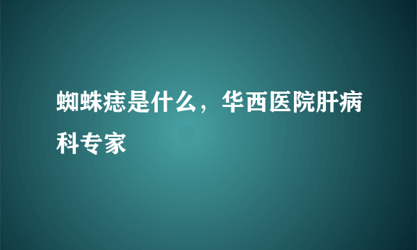 蜘蛛痣是什么，华西医院肝病科专家