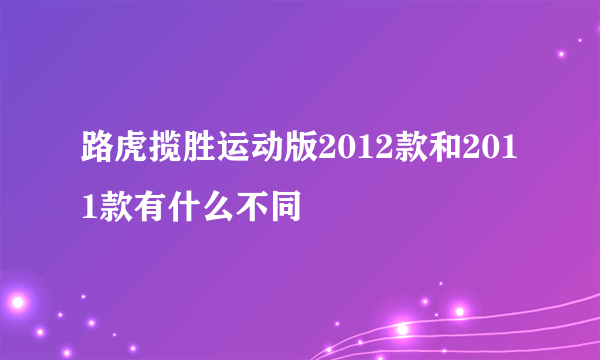 路虎揽胜运动版2012款和2011款有什么不同