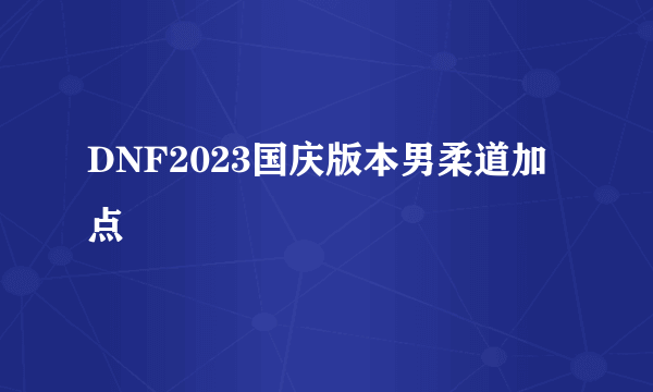 DNF2023国庆版本男柔道加点