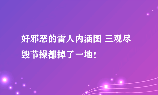 好邪恶的雷人内涵图 三观尽毁节操都掉了一地！