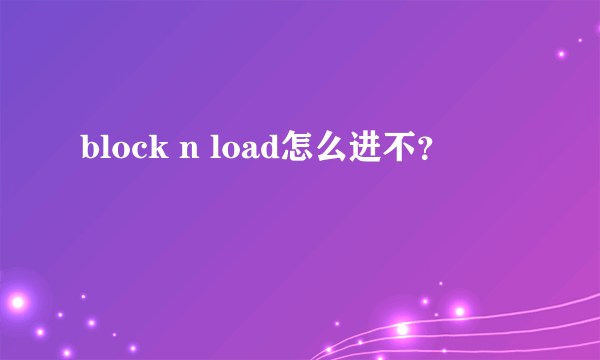 block n load怎么进不？