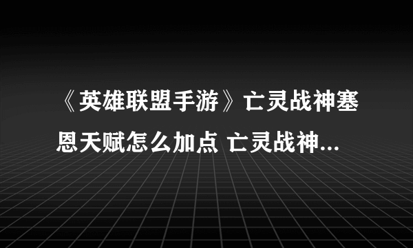 《英雄联盟手游》亡灵战神塞恩天赋怎么加点 亡灵战神天赋加点方法