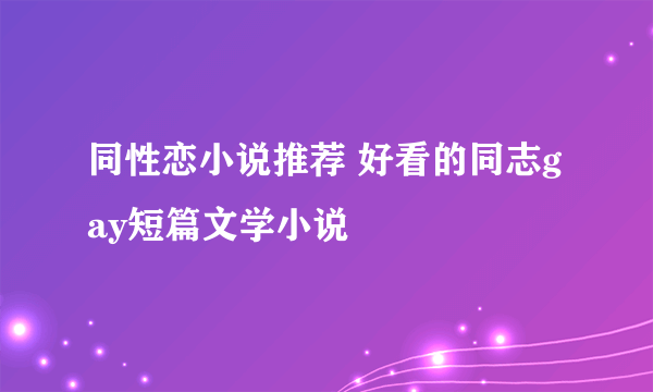 同性恋小说推荐 好看的同志gay短篇文学小说