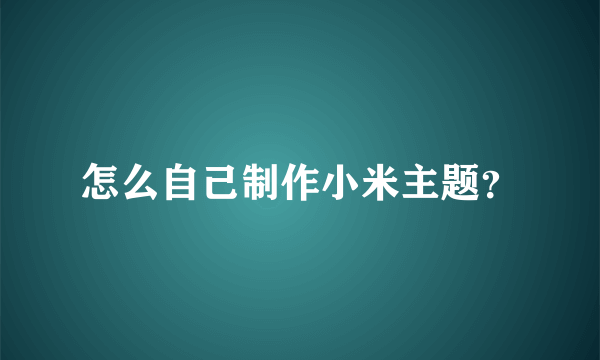 怎么自己制作小米主题？