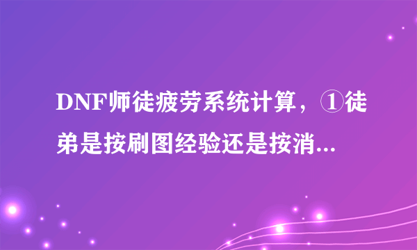 DNF师徒疲劳系统计算，①徒弟是按刷图经验还是按消耗疲劳度返还疲劳给师傅？②如果是按疲劳，那10级师徒关