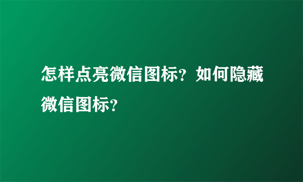 怎样点亮微信图标？如何隐藏微信图标？