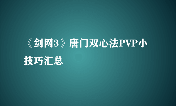 《剑网3》唐门双心法PVP小技巧汇总