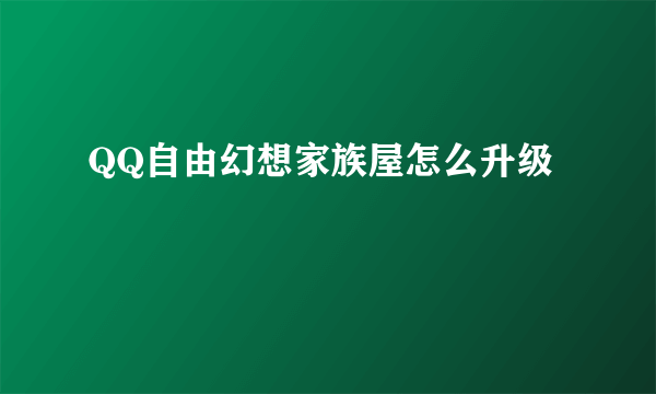 QQ自由幻想家族屋怎么升级