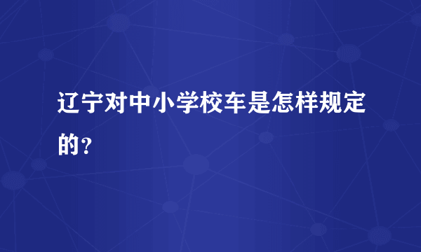 辽宁对中小学校车是怎样规定的？