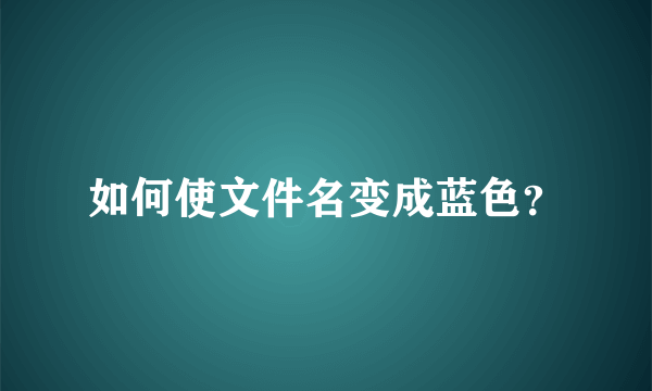 如何使文件名变成蓝色？