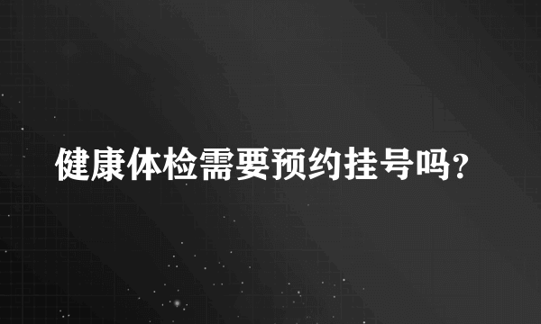 健康体检需要预约挂号吗？