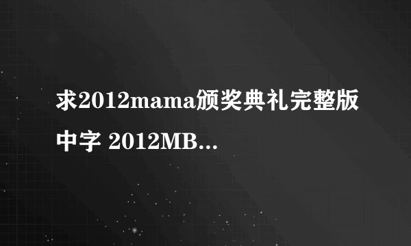 求2012mama颁奖典礼完整版中字 2012MBC中字 - -  BIGBANG红地毯 ~