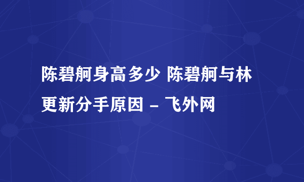 陈碧舸身高多少 陈碧舸与林更新分手原因 - 飞外网