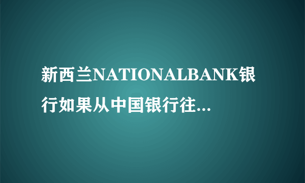 新西兰NATIONALBANK银行如果从中国银行往里汇款，在新西兰这边需要办理什么手续么？还是直接汇到账号上就