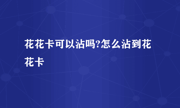 花花卡可以沾吗?怎么沾到花花卡