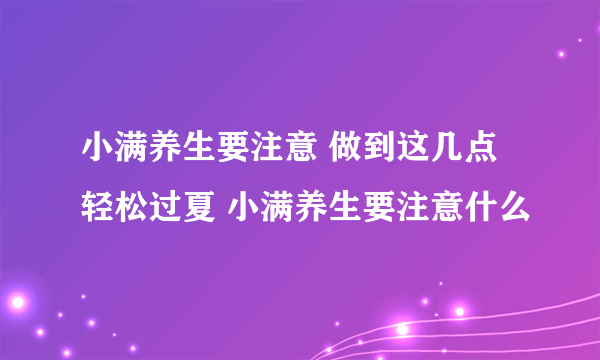 小满养生要注意 做到这几点轻松过夏 小满养生要注意什么