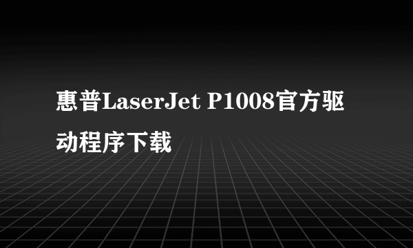 惠普LaserJet P1008官方驱动程序下载