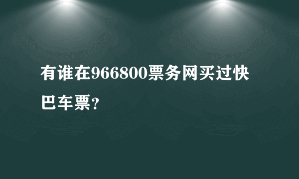 有谁在966800票务网买过快巴车票？