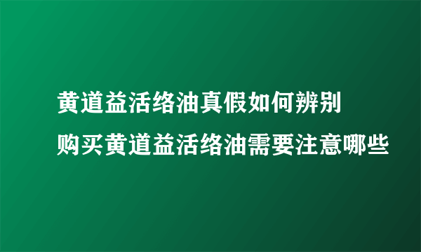 黄道益活络油真假如何辨别 购买黄道益活络油需要注意哪些