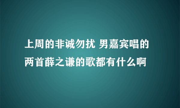 上周的非诚勿扰 男嘉宾唱的两首薛之谦的歌都有什么啊