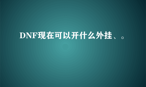 DNF现在可以开什么外挂、。