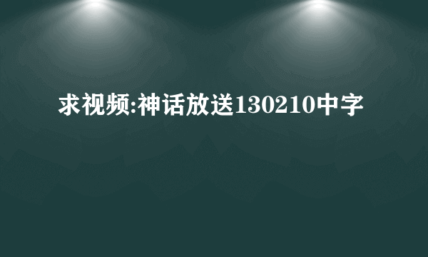 求视频:神话放送130210中字