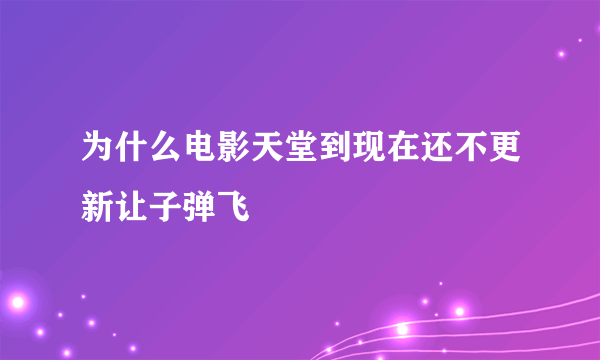 为什么电影天堂到现在还不更新让子弹飞