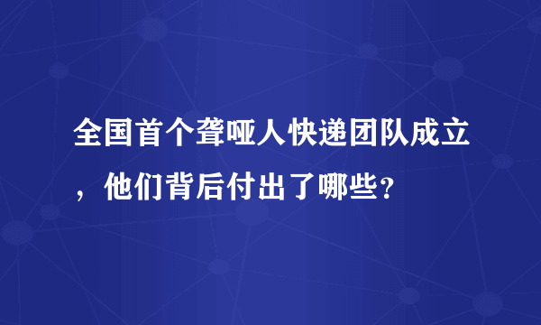 全国首个聋哑人快递团队成立，他们背后付出了哪些？