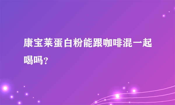 康宝莱蛋白粉能跟咖啡混一起喝吗？