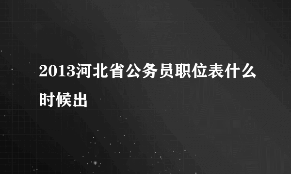 2013河北省公务员职位表什么时候出