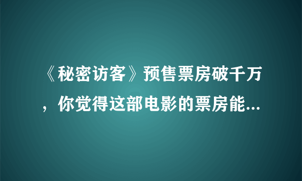 《秘密访客》预售票房破千万，你觉得这部电影的票房能破十亿吗？