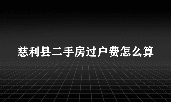 慈利县二手房过户费怎么算