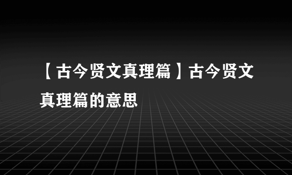 【古今贤文真理篇】古今贤文真理篇的意思