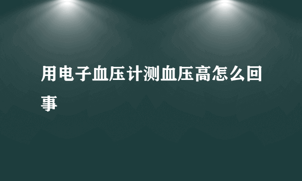 用电子血压计测血压高怎么回事