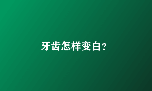 牙齿怎样变白？