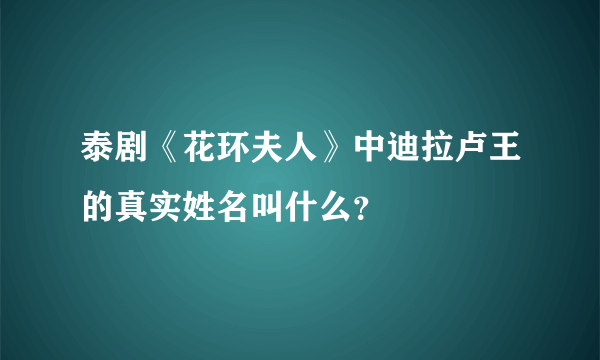 泰剧《花环夫人》中迪拉卢王的真实姓名叫什么？