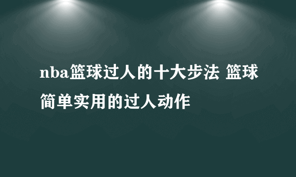 nba篮球过人的十大步法 篮球简单实用的过人动作