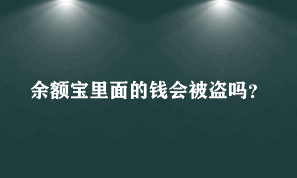 余额宝里面的钱会被盗吗？