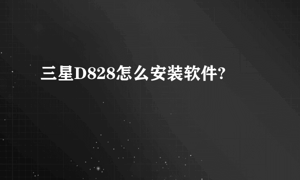 三星D828怎么安装软件?