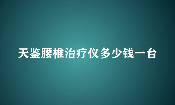 天鉴腰椎治疗仪多少钱一台