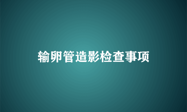 输卵管造影检查事项