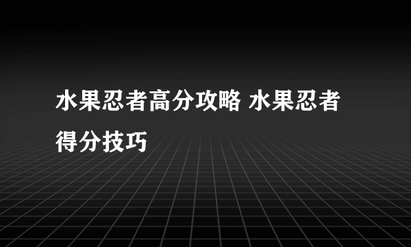 水果忍者高分攻略 水果忍者得分技巧