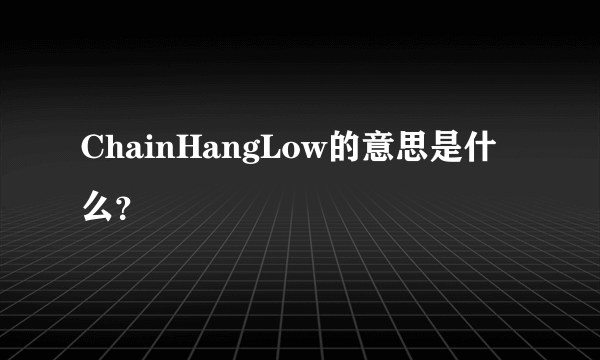 ChainHangLow的意思是什么？